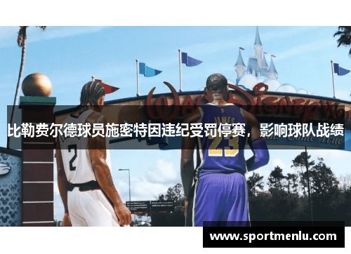 比勒费尔德球员施密特因违纪受罚停赛，影响球队战绩