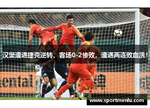 汉堡遭遇捷克逆转，客场0-2惨败，遭遇两连败血洗！