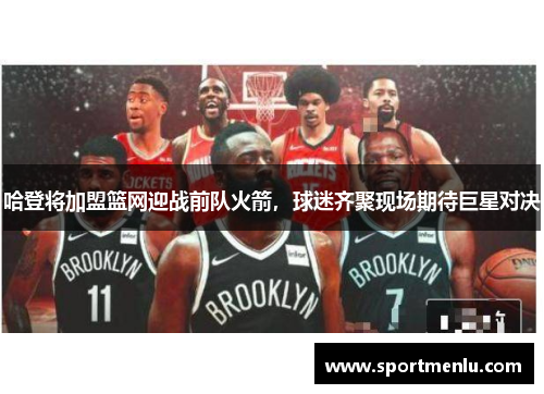 哈登将加盟篮网迎战前队火箭，球迷齐聚现场期待巨星对决