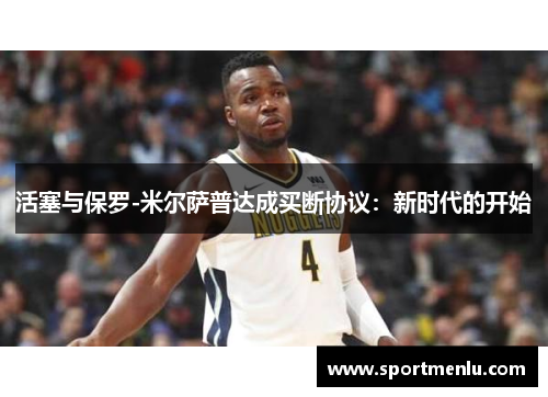 活塞与保罗-米尔萨普达成买断协议：新时代的开始