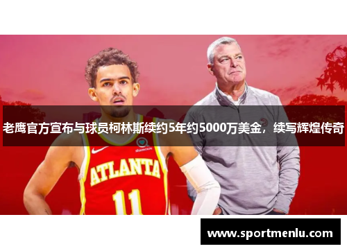 老鹰官方宣布与球员柯林斯续约5年约5000万美金，续写辉煌传奇