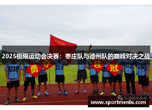 2025极限运动会决赛：枣庄队与德州队的巅峰对决之战