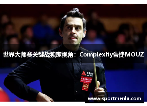 世界大师赛关键战独家视角：Complexity告捷MOUZ