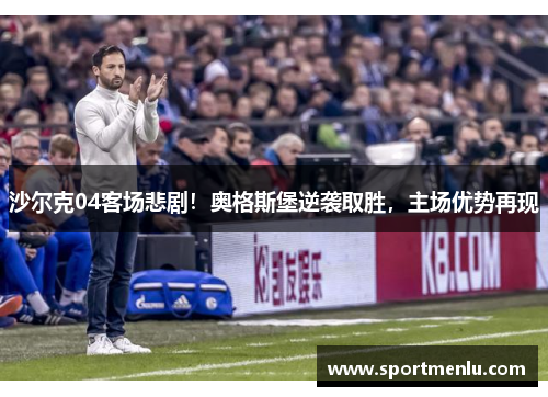 沙尔克04客场悲剧！奥格斯堡逆袭取胜，主场优势再现