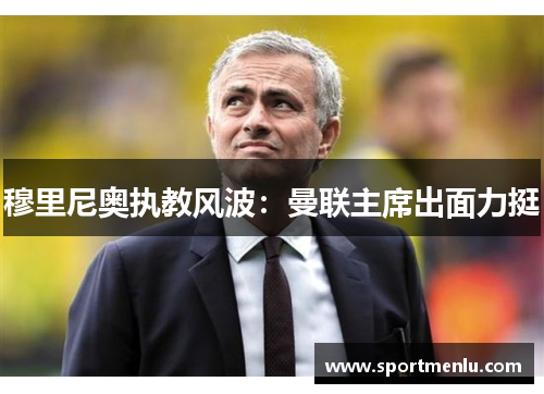 穆里尼奥执教风波：曼联主席出面力挺