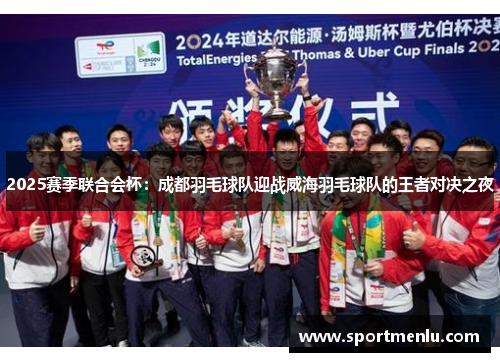2025赛季联合会杯：成都羽毛球队迎战威海羽毛球队的王者对决之夜