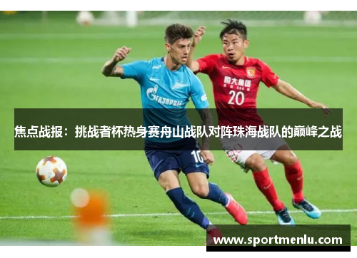 焦点战报：挑战者杯热身赛舟山战队对阵珠海战队的巅峰之战