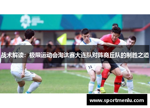 战术解读：极限运动会淘汰赛大连队对阵商丘队的制胜之道